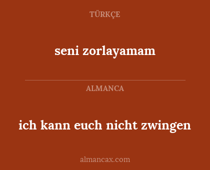 ich kann euch nicht zwingen - seni zorlayamam
