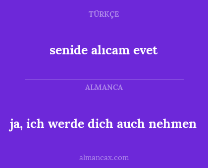 ja, ich werde dich auch nehmen - senide alıcam 
evet