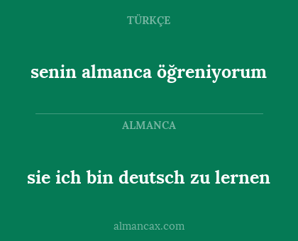 senin

almanca öğreniyorum - sie 

ich bin deutsch zu lernen