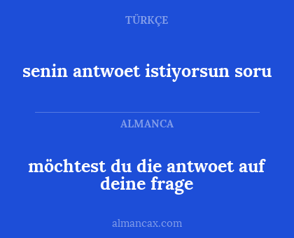 senin antwoet istiyorsun 
soru - möchtest du die antwoet auf deine
frage