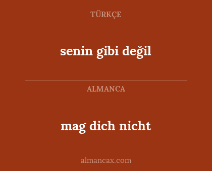 mag dich nicht - senin gibi değil