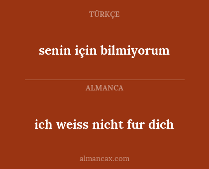 ich weiss nicht fur dich - senin için bilmiyorum