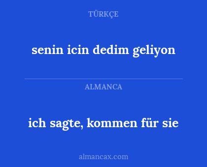 ich sagte, kommen für sie - senin icin dedim geliyon