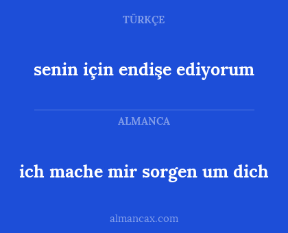 ich mache mir sorgen um dich - senin için endişe ediyorum