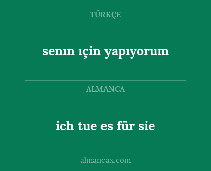 senın ıçin yapıyorum - ich tue es für sie