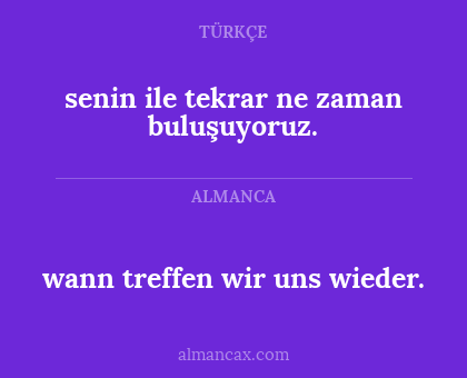 senin ile tekrar ne zaman buluşuyoruz. - wann treffen wir uns wieder.
