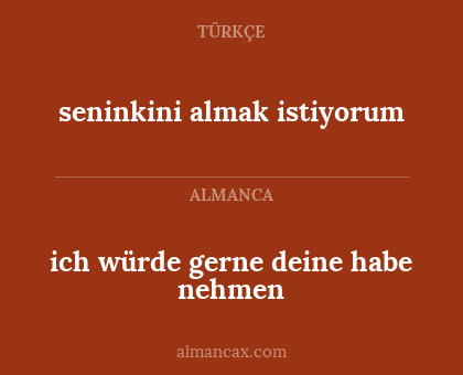 seninkini almak istiyorum - ich würde gerne deine habe nehmen