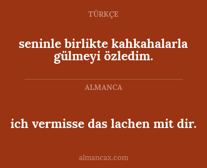 seninle birlikte kahkahalarla gülmeyi özledim. - ich vermisse das lachen mit dir.