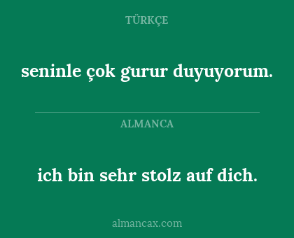 seninle çok gurur duyuyorum. - ich bin sehr stolz auf dich.