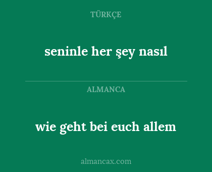 wie geht bei euch allem - seninle her şey nasıl