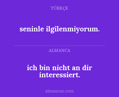 seninle ilgilenmiyorum. - ich bin nicht an dir interessiert.
