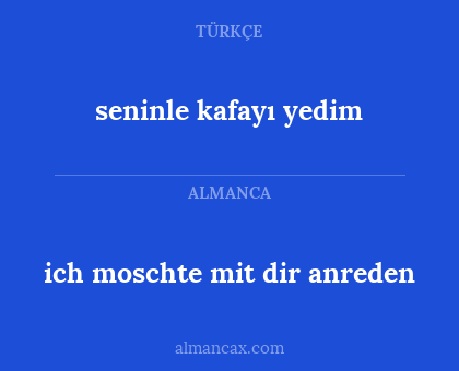 seninle kafayı yedim - ich moschte mit dir anreden