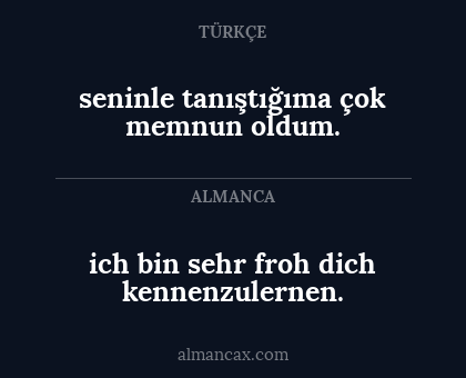 ich bin sehr froh dich kennenzulernen. - seninle tanıştığıma çok memnun oldum.