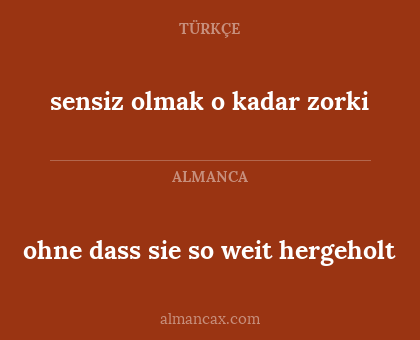 ohne dass sie so weit hergeholt - sensiz olmak o kadar zorki