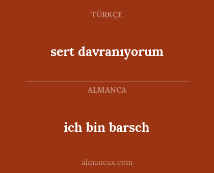 sert davranıyorum - ich bin barsch