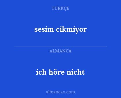 sesim cikmiyor - ich höre nicht