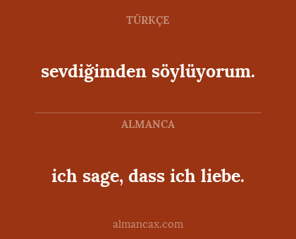ich sage, dass ich liebe. - sevdiğimden söylüyorum.