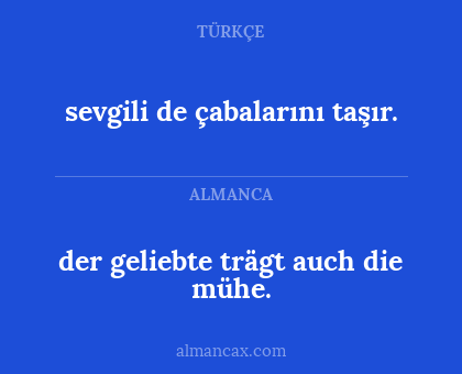 der geliebte trägt auch die mühe. - sevgili de çabalarını taşır.