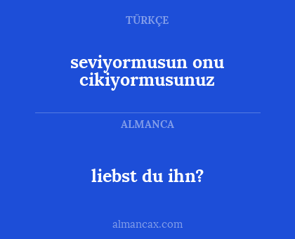 liebst du ihn? - seviyormusun onu cikiyormusunuz