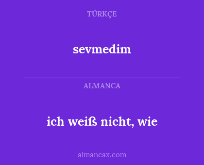 sevmedim - ich weiß nicht, wie