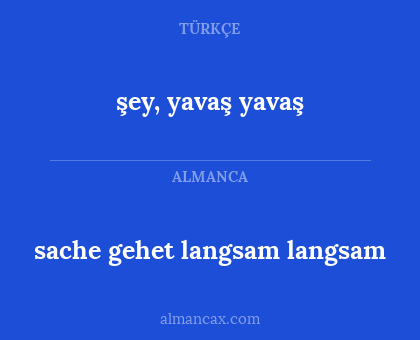 sache gehet langsam langsam - şey, yavaş yavaş