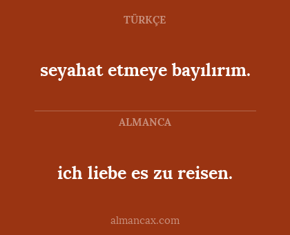ich liebe es zu reisen. - seyahat etmeye bayılırım.
