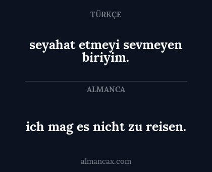 seyahat etmeyi sevmeyen biriyim. - ich mag es nicht zu reisen.