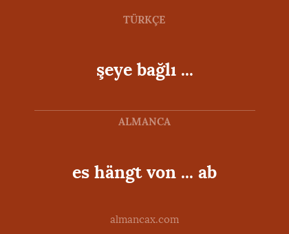 şeye bağlı ... - es hängt von ... ab