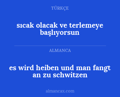 es wird heiben und man fangt an zu schwitzen - sıcak olacak ve terlemeye başlıyorsun