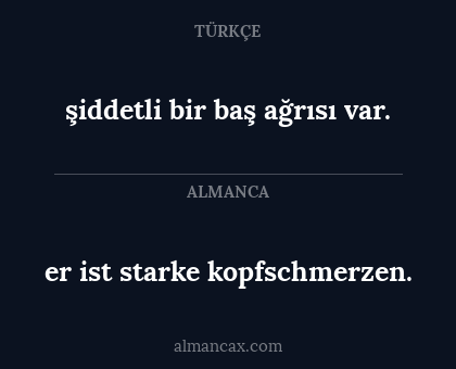 er ist starke kopfschmerzen. - şiddetli bir baş ağrısı var.