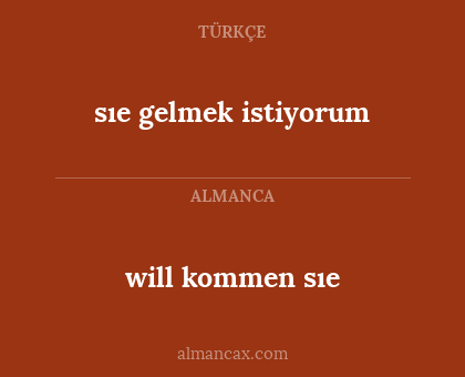 will kommen sıe - sıe gelmek istiyorum