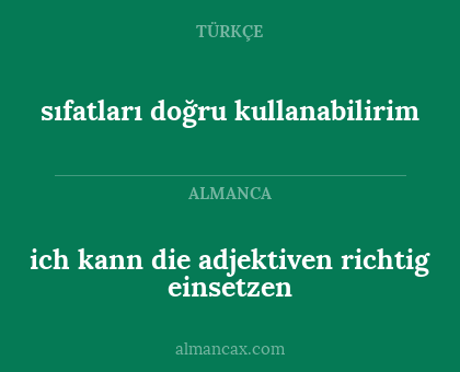 ich kann die adjektiven richtig einsetzen - sıfatları doğru kullanabilirim
