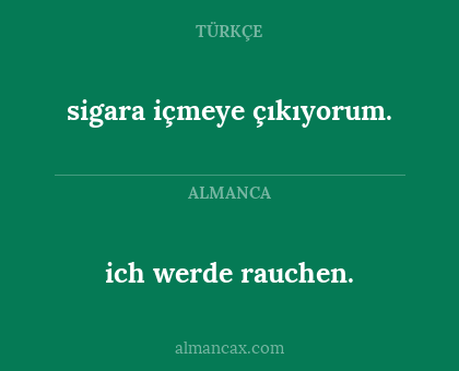 ich werde rauchen. - sigara içmeye çıkıyorum.