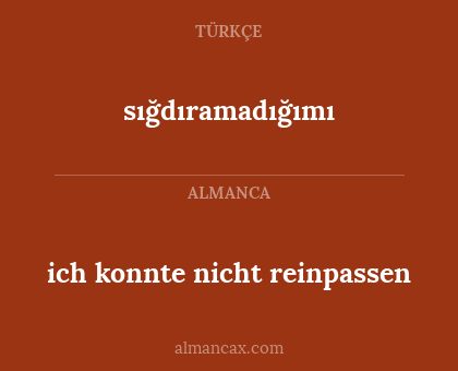 sığdıramadığımı - ich konnte nicht reinpassen