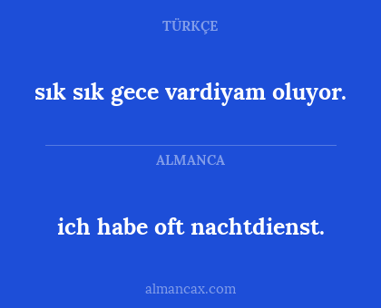 sık sık gece vardiyam oluyor. - ich habe oft nachtdienst.