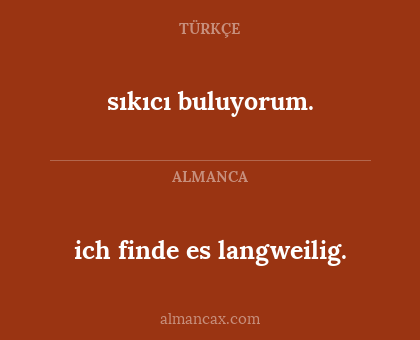 sıkıcı buluyorum. - ich finde es langweilig.