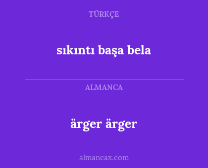 ärger ärger - sıkıntı başa bela