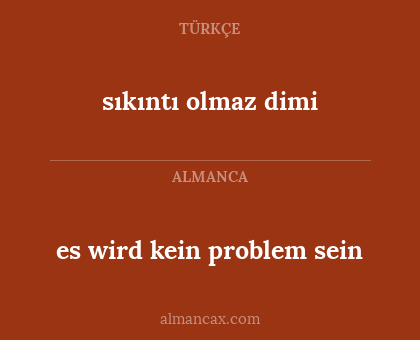 sıkıntı olmaz dimi - es wird kein problem sein