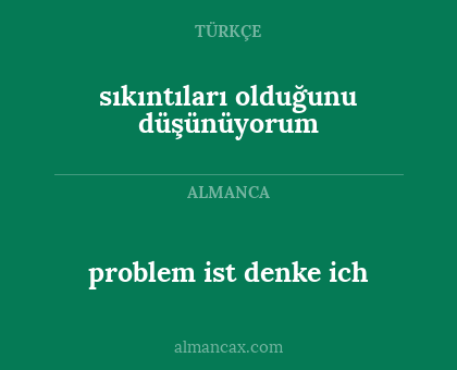 problem ist denke ich - sıkıntıları olduğunu düşünüyorum