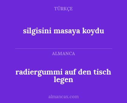 silgisini masaya koydu - radiergummi auf den tisch legen