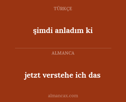şimdi anladım ki - jetzt verstehe ich das