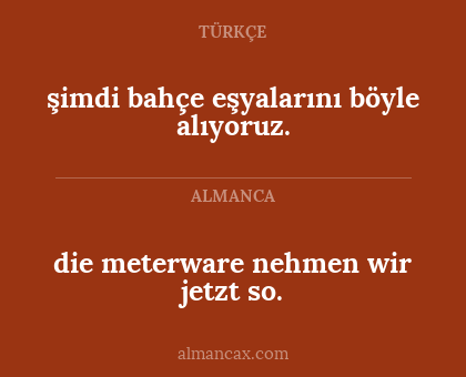 şimdi bahçe eşyalarını böyle alıyoruz. - die meterware nehmen wir jetzt so.