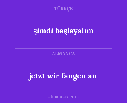 jetzt wir fangen an - şimdi başlayalım