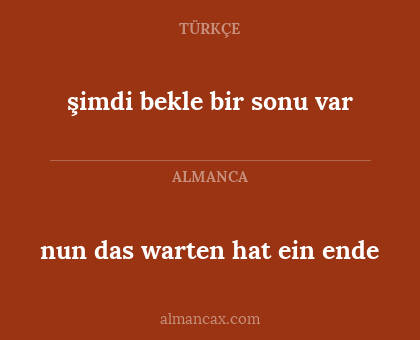 nun das warten hat ein ende - şimdi bekle bir sonu var