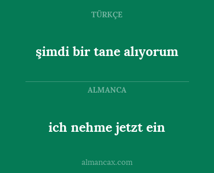 şimdi bir tane alıyorum - ich nehme jetzt ein