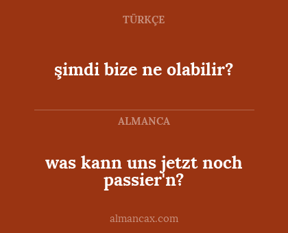 şimdi bize ne olabilir? - was kann uns jetzt noch passier'n?