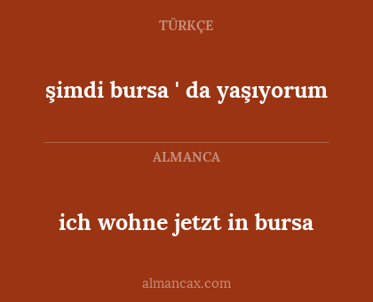 ich wohne jetzt in bursa - şimdi bursa ' da yaşıyorum