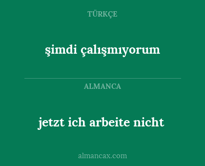 şimdi çalışmıyorum - jetzt ich arbeite nicht