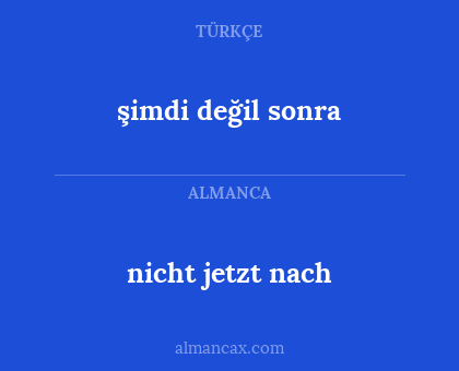 nicht jetzt nach - şimdi değil sonra