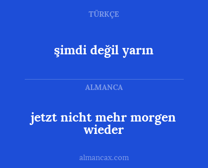 jetzt nicht mehr morgen wieder - şimdi değil yarın